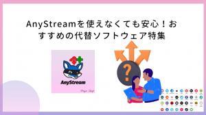 AnyStreamを使えなくても安心！おすすめの代替ソフトウェア特集